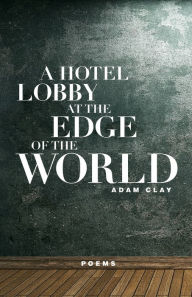 Title: A Hotel Lobby at the Edge of the World, Author: Adam Clay