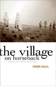 Title: The Village on Horseback: Prose and Verse, 2003-2008, Author: Jesse Ball