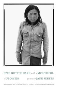 Title: Eyes Bottle Dark with a Mouthful of Flowers: Poems, Author: Jake Skeets