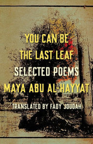 Title: You Can Be the Last Leaf: Selected Poems, Author: Maya Abu Al-Hayyat