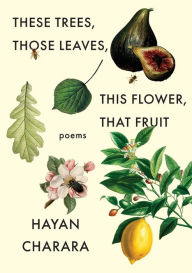 Title: These Trees, Those Leaves, This Flower, That Fruit: Poems, Author: Hayan Charara