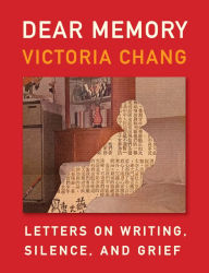 Title: Dear Memory: Letters on Writing, Silence, and Grief, Author: Victoria Chang