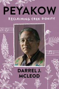 Title: Peyakow: Reclaiming Cree Dignity, Author: Darrel J. McLeod