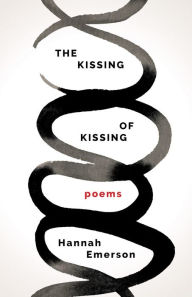 Title: The Kissing of Kissing: Poems, Author: Hannah Emerson