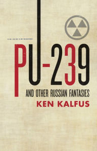 Title: PU-239 and Other Russian Fantasies, Author: Ken Kalfus