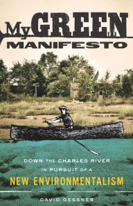 Title: My Green Manifesto: Down the Charles River in Pursuit of a New Environmentalism, Author: David Gessner