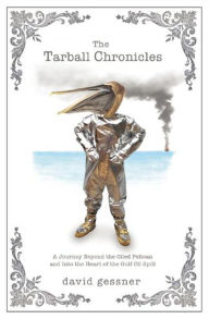 Title: The Tarball Chronicles: A Journey Beyond the Oiled Pelican and Into the Heart of the Gulf Oil Spill, Author: David Gessner