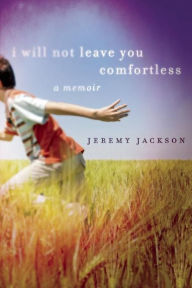 Title: I Will Not Leave You Comfortless: A Memoir, Author: Jeremy Jackson