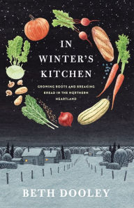 Title: In Winter's Kitchen: Growing Roots and Breaking Bread in the Northern Heartland, Author: Beth Dooley