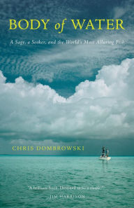 Title: Body of Water: A Sage, a Seeker, and the World's Most Alluring Fish, Author: Chris Dombrowski