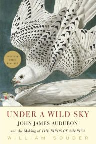 Title: Under a Wild Sky: John James Audubon and the Making of the Birds of America, Author: William Souder