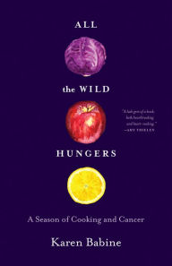Title: All the Wild Hungers: A Season of Cooking and Cancer, Author: Karen Babine
