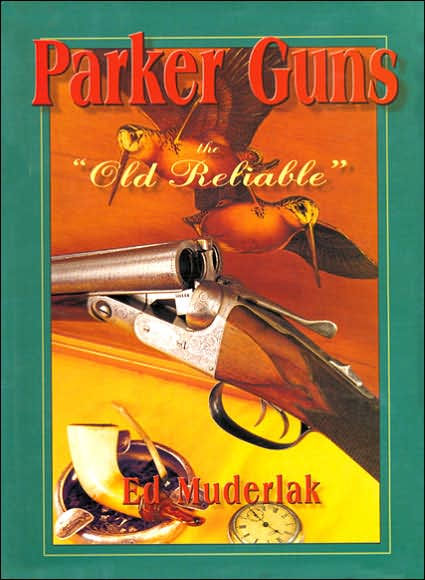 Parker Guns - The Old Reliable: A Concise History of the Famous American Shotgun Manufacturing