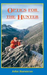 Title: Optics for the Hunter: An Evaluation of Binoculars, Scopes, Range Finders and Spotting Scopes, Author: John Barsness