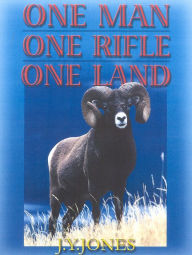 Title: One Man, One Rifle, One Land: Hunting All Species of Big Game in North America, Author: J. Y. Jones