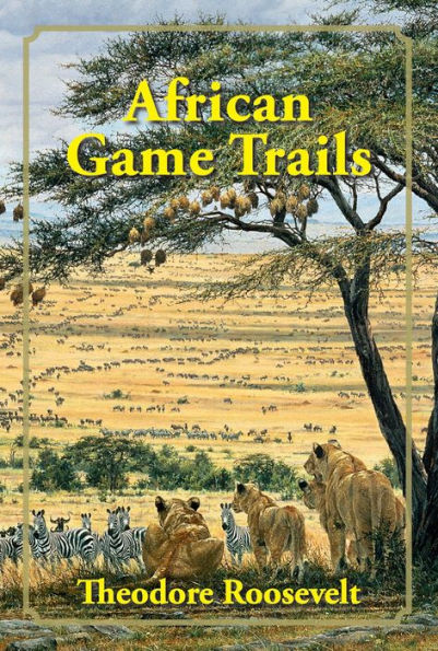 African Game Trails: an Account of the Wanderings American Hunter-Naturalist