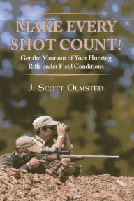 Title: Make Every Shot Count!: Get the Most Out of Your Hunting Rifle Under Field Conditions, Author: Scott Olmsted