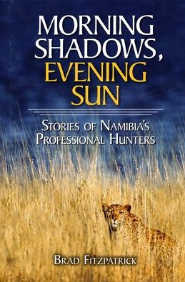 Morning Shadows, Evening Sun: Stories of Namibia's Professional Hunters