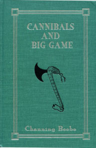 Title: Cannibals and Big Game: True Tales of Cannibals, Big-Game Hunting, and Exploration in Portuguese West Africa, 1917-1921, Author: Channing Beebe