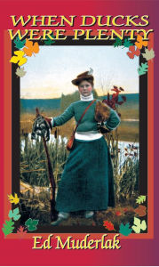 Title: When Ducks Were Plenty: The Golden Age of Waterfowling and Duck Hunting from 1840 till 1920, Author: Ed Muderlak