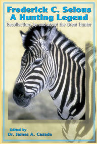 Title: Frederick Selous: Recollections by and about the Great Hunter, Author: Frederick Selous