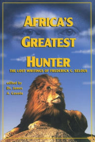 Title: Africa's Greatest Hunter: The Lost Writings of Fredrick C. Selous, Author: James Casada