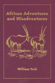 Title: African Adventures and Misadventures: Escapades in East Africa with Mau Mau and Giant Forest Hogs, Author: William York