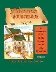 Title: Alamo Sourcebook 1836: A Comprehensive Guide to the Alamo and the Texas Revolution, Author: Timothy J Todish