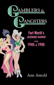 Title: Gamblers & Gangsters: Fort Worth's Jacksboro Highway in the 1940s & 1950s, Author: Ann Arnold