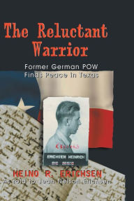 Title: Reluctant Warrior: Former German POW Finds Peace in Texas, Author: Heino R Erichsen