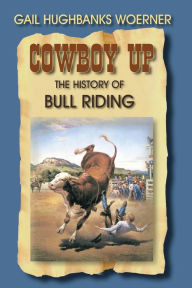 Title: Cowboy Up!: The History of Bull Riding, Author: Gail Hughbanks Woerner