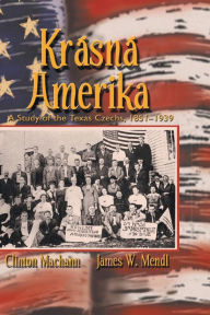 Title: Krasna Amerika: A Study of Texas Czechs, 1851-1939, Author: Clinton John Machann