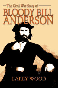 Title: I Am a Guerrilla: The Civil War Story of Bloody Bill Anderson, Author: Larry Wood