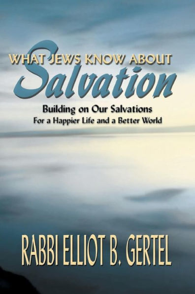What Jews Know about Salvation: Building on Our Salvations for a Happier Life and a Better World