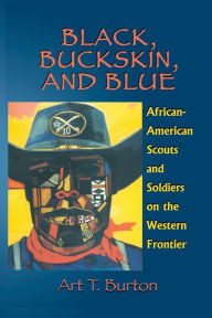 Title: Black, Buckskin, and Blue: African American Scouts and Soldiers on the Western Frontier, Author: Art T. Burton