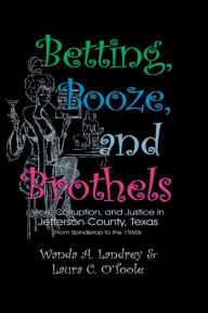 Title: Betting Booze and Brothels: Vice, Corruption, and Justice in Jefferson County, Texas, Author: Wanda a Landrey