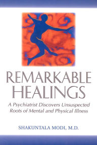 Title: Remarkable Healings: A Psychiatrist Discovers Unsuspected Roots of Mental and Physical Illness, Author: Shakuntala Modi