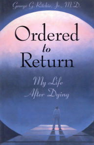 Title: Ordered to Return: My Life After Dying, Author: George G Ritchie Jr. MD