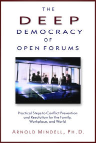 Title: The Deep Democracy of Open Forums: Practical Steps to Conflict Prevention and Resolution for the Family, Workplace, and World, Author: Arnold Mindell