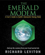 Title: The Emerald Modem: A User's Guide to Earth's Interactive Energy Body, Author: Richard Leviton