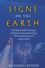 Title: Signs on the Earth: Deciphering the Message of Virgin Mary Apparitions, UFO Encounters, and Crop Circles, Author: Richard Leviton