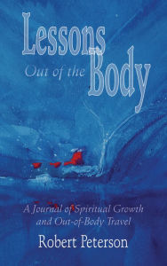 Title: Lessons Out of the Body: A Journal of Spiritual Growth and Out-of-Body Travel, Author: Robert Peterson