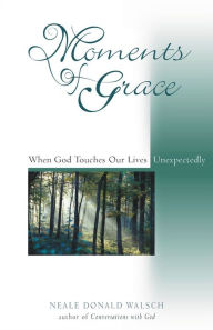 Title: Moments of Grace: When God Touches Our Lives Unexpectedly, Author: Neale Donald Walsch