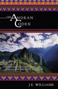 Title: The Andean Codex: Adventures and Initiations among the Peruvian Shamans, Author: J. E. Williams