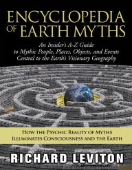 Title: Encyclopedia of Earth Myths: An Insider's A-Z Guide to Mythic People, Places, Objects, and Events Central to the Earth's Visionary Geography, Author: Richard Leviton