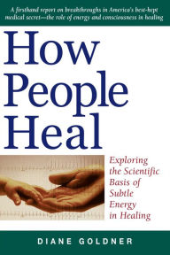 Title: How People Heal: Exploring the Scientific Basis of Subtle Energy in Healing, Author: Diane Goldner