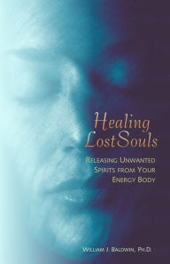 Title: Healing Lost Souls: Releasing Unwanted Spirits from Your Energy Body, Author: William J Baldwin