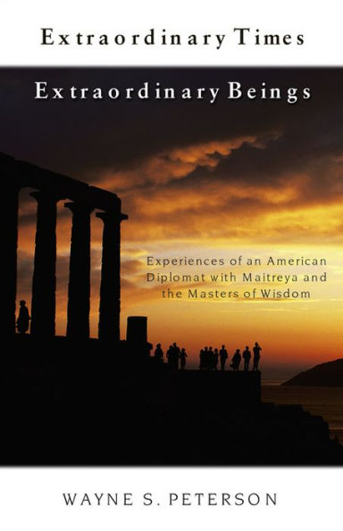 Extraordinary Times, Beings: Experiences of an American Diplomat with Maitreya and the Masters Wisdom