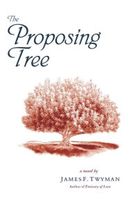 Title: The Proposing Tree: A Love Story, Author: James F. Twyman