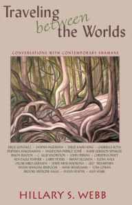 Title: Traveling between the Worlds: Conversations with Contemporary Shamans, Author: Hillary S. Webb